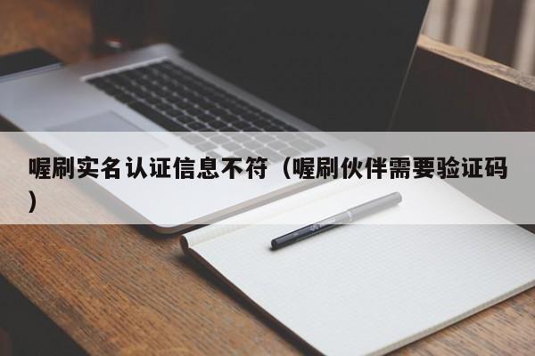 喔刷实名认证信息不符（喔刷伙伴需要验证码）