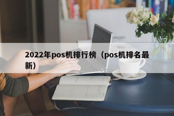 2022年pos机排行榜（pos机排名最新）