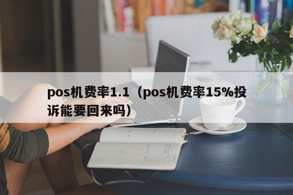 pos机费率1.1（pos机费率15%投诉能要回来吗）