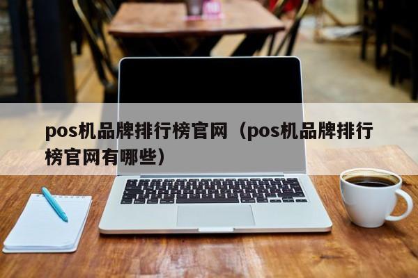 pos机品牌排行榜官网（pos机品牌排行榜官网有哪些）