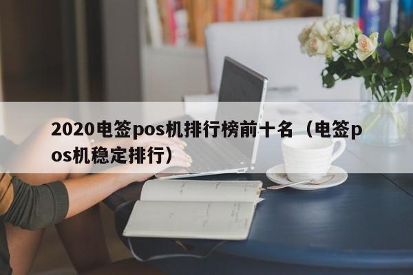 2020电签pos机排行榜前十名（电签pos机稳定排行）