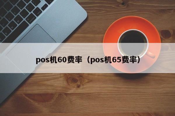 pos机60费率（pos机65费率）