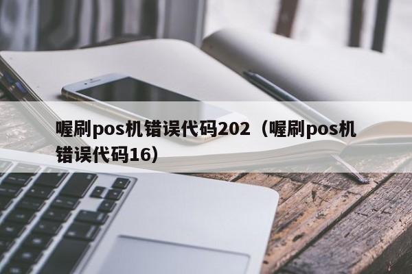 喔刷pos机错误代码202（喔刷pos机错误代码16）