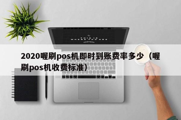 2020喔刷pos机即时到账费率多少（喔刷pos机收费标准）