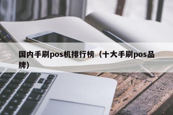 国内手刷pos机排行榜（十大手刷pos品牌）