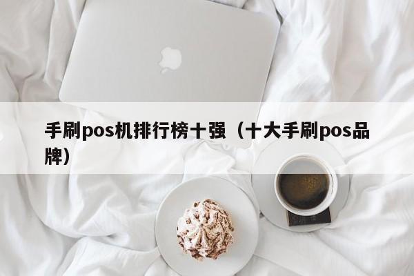 手刷pos机排行榜十强（十大手刷pos品牌）