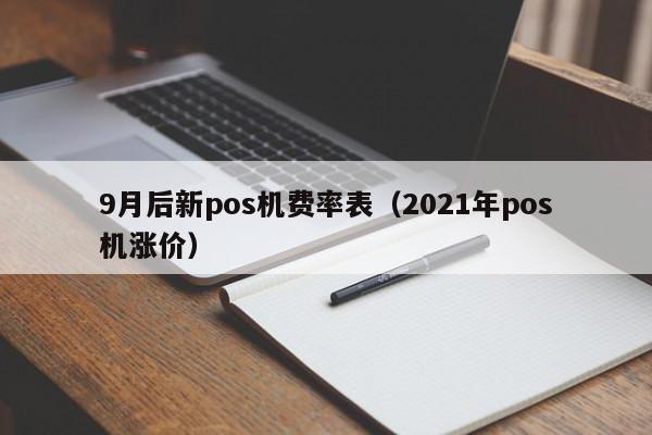 9月后新pos机费率表（2021年pos机涨价）