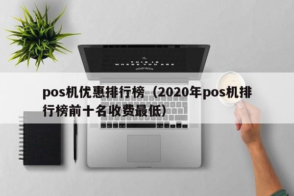 pos机优惠排行榜（2020年pos机排行榜前十名收费最低）