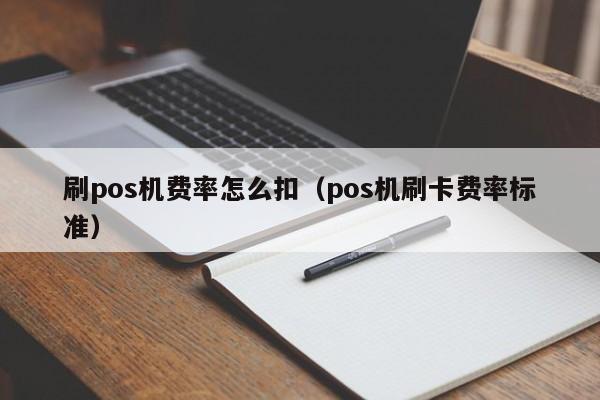 刷pos机费率怎么扣（pos机刷卡费率标准）