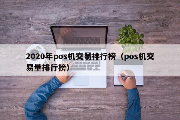 2020年pos机交易排行榜（pos机交易量排行榜）