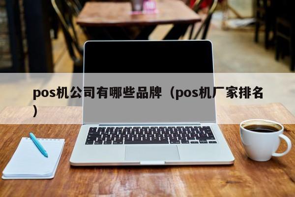 pos机公司有哪些品牌（pos机厂家排名）