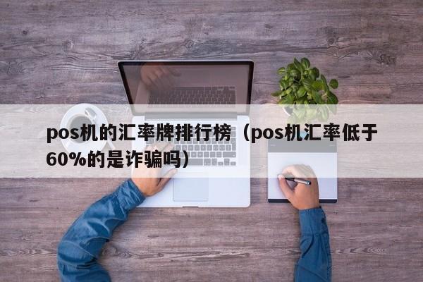 pos机的汇率牌排行榜（pos机汇率低于60%的是诈骗吗）