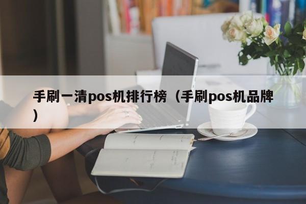 手刷一清pos机排行榜（手刷pos机品牌）