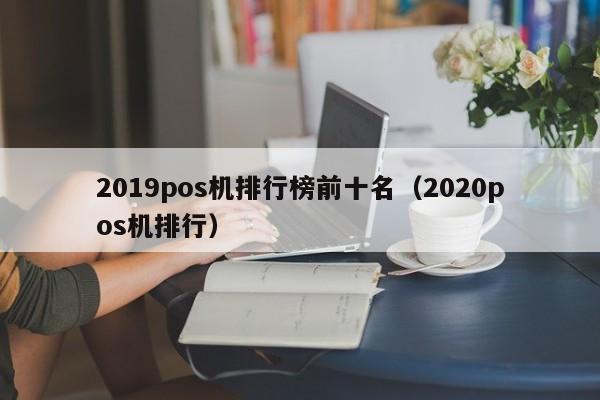 2019pos机排行榜前十名（2020pos机排行）