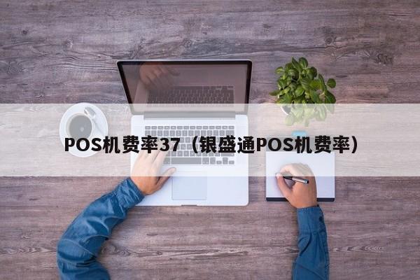 POS机费率37（银盛通POS机费率）