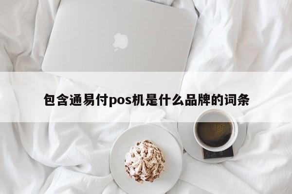 包含通易付pos机是什么品牌的词条