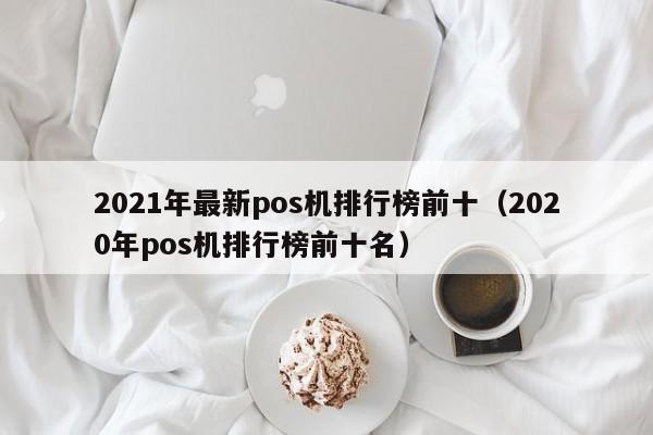 2021年最新pos机排行榜前十（2020年pos机排行榜前十名）