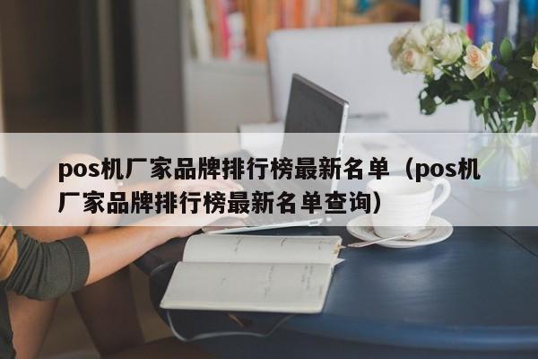 pos机厂家品牌排行榜最新名单（pos机厂家品牌排行榜最新名单查询）