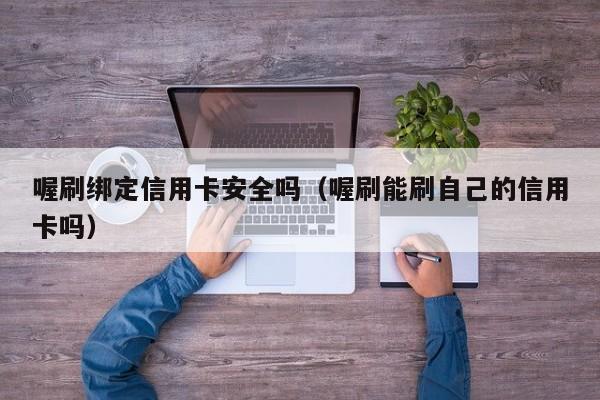 喔刷绑定信用卡安全吗（喔刷能刷自己的信用卡吗）