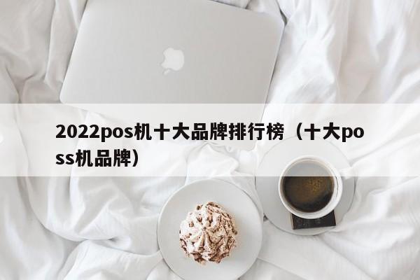 2022pos机十大品牌排行榜（十大poss机品牌）