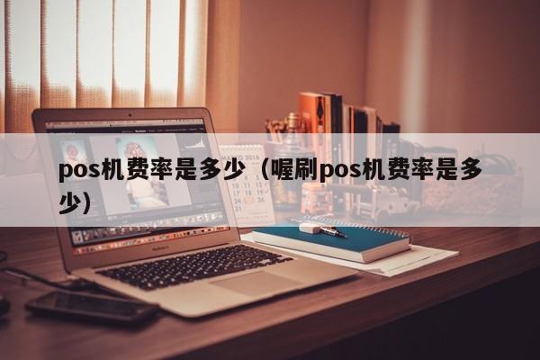 pos机费率是多少（喔刷pos机费率是多少）