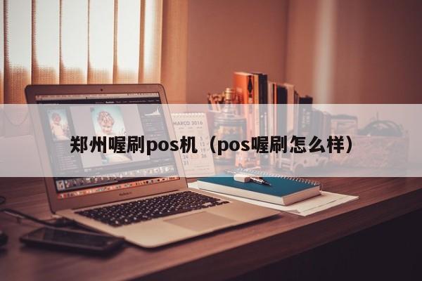 郑州喔刷pos机（pos喔刷怎么样）