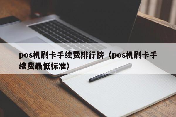 pos机刷卡手续费排行榜（pos机刷卡手续费最低标准）