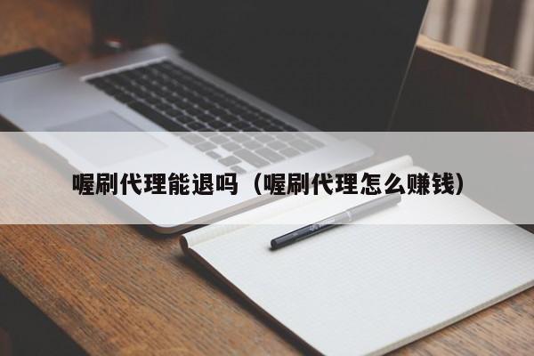 喔刷代理能退吗（喔刷代理怎么赚钱）