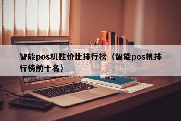 智能pos机性价比排行榜（智能pos机排行榜前十名）