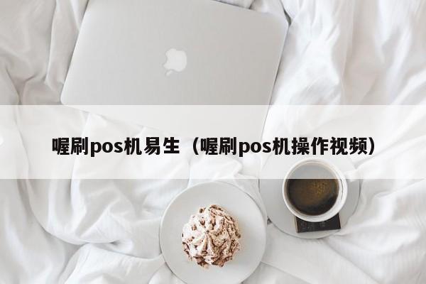 喔刷pos机易生（喔刷pos机操作视频）