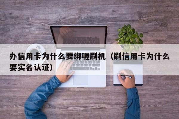 办信用卡为什么要绑喔刷机（刷信用卡为什么要实名认证）