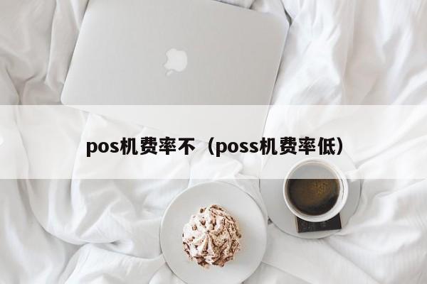 pos机费率不（poss机费率低）