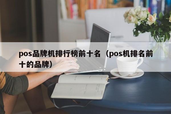 pos品牌机排行榜前十名（pos机排名前十的品牌）