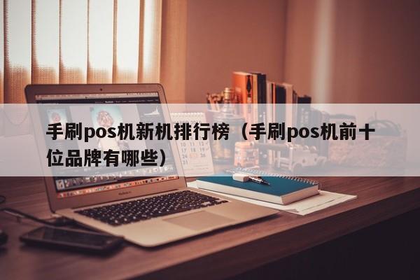 手刷pos机新机排行榜（手刷pos机前十位品牌有哪些）