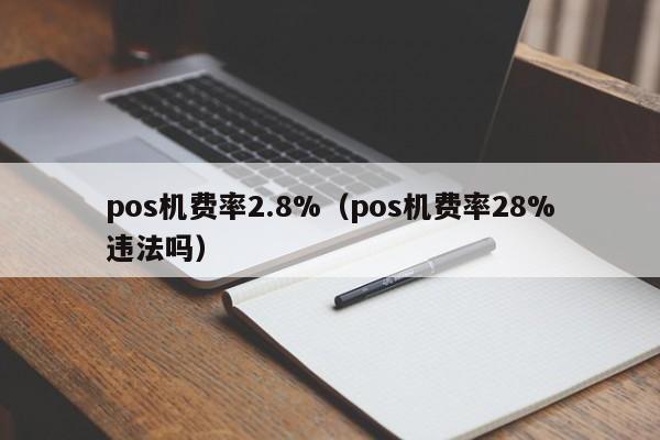 pos机费率2.8%（pos机费率28%违法吗）