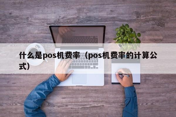 什么是pos机费率（pos机费率的计算公式）