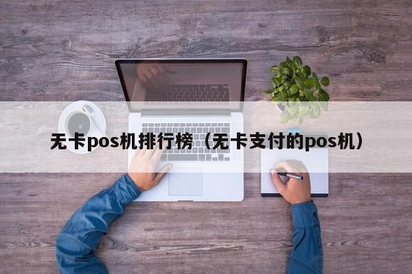 无卡pos机排行榜（无卡支付的pos机）