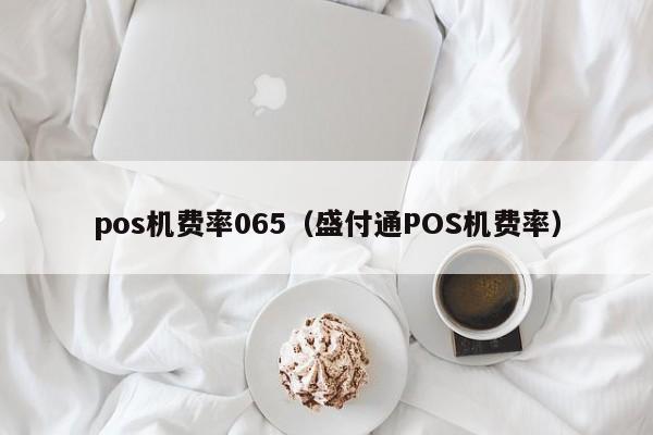 pos机费率065（盛付通POS机费率）