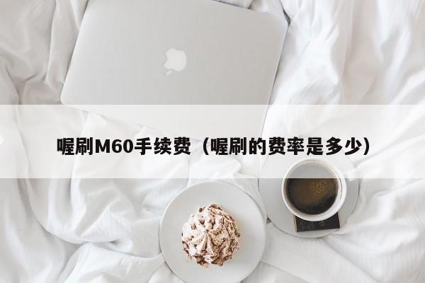 喔刷M60手续费（喔刷的费率是多少）