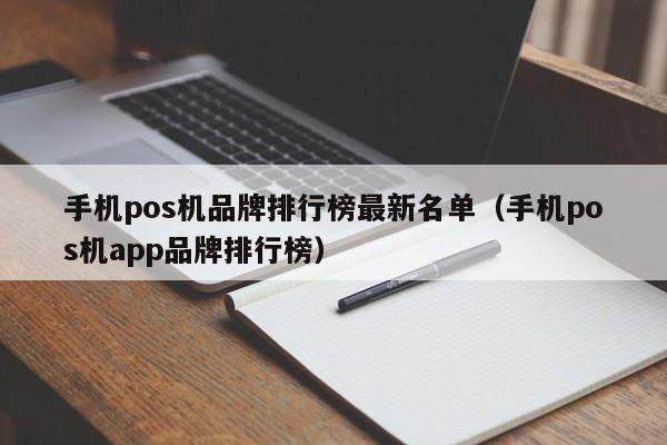 手机pos机品牌排行榜最新名单（手机pos机app品牌排行榜）