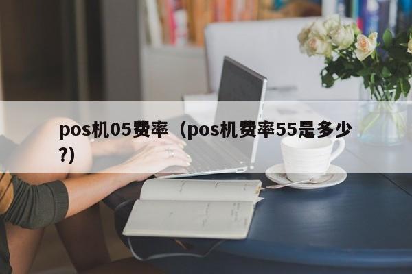 pos机05费率（pos机费率55是多少?）