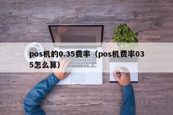 pos机的0.35费率（pos机费率035怎么算）