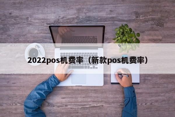 2022pos机费率（新款pos机费率）