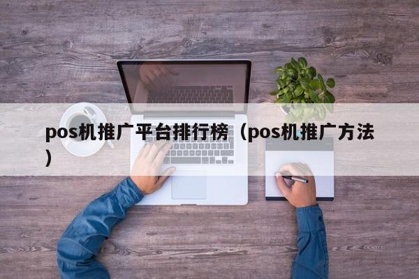 pos机推广平台排行榜（pos机推广方法）