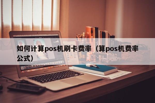 如何计算pos机刷卡费率（算pos机费率公式）