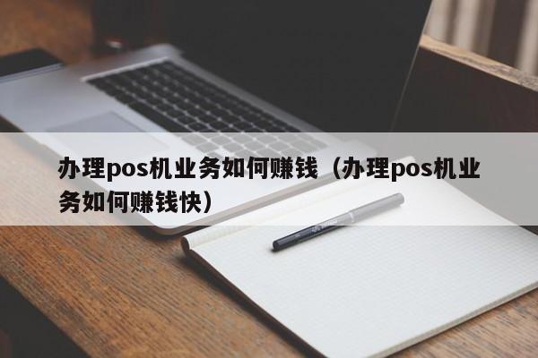 办理pos机业务如何赚钱（办理pos机业务如何赚钱快）