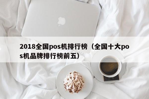 2018全国pos机排行榜（全国十大pos机品牌排行榜前五）