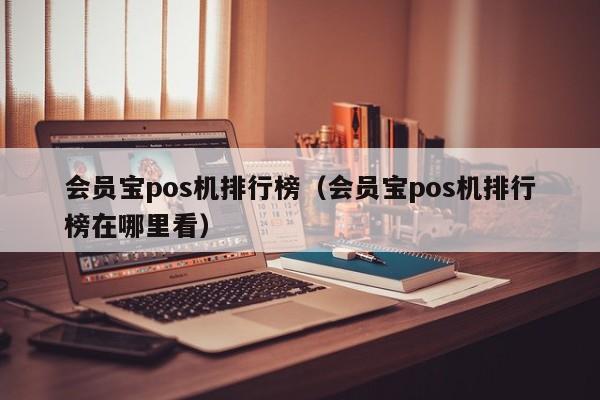 会员宝pos机排行榜（会员宝pos机排行榜在哪里看）