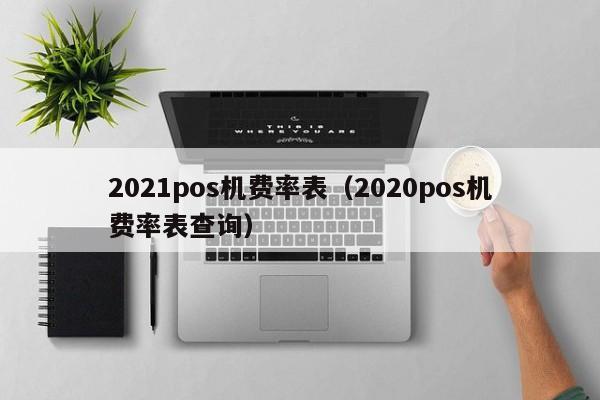 2021pos机费率表（2020pos机费率表查询）