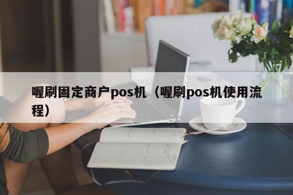 喔刷固定商户pos机（喔刷pos机使用流程）